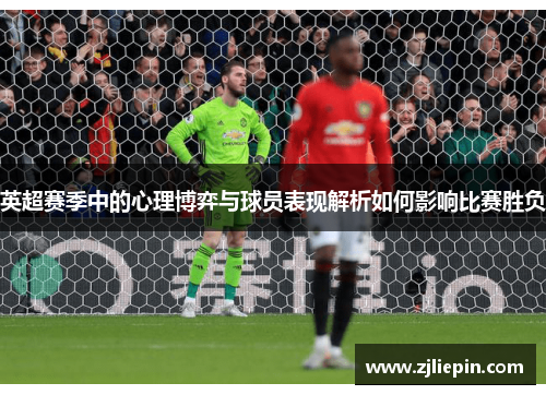 英超赛季中的心理博弈与球员表现解析如何影响比赛胜负