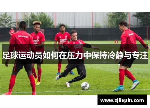 足球运动员如何在压力中保持冷静与专注